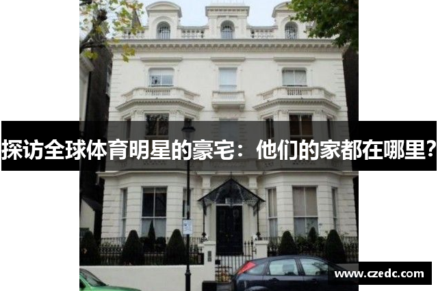探访全球体育明星的豪宅：他们的家都在哪里？