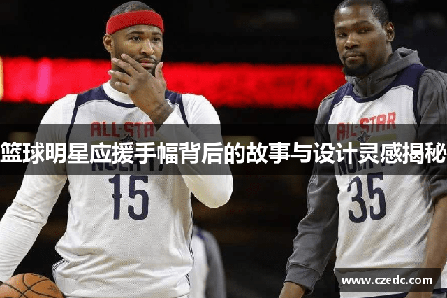 篮球明星应援手幅背后的故事与设计灵感揭秘