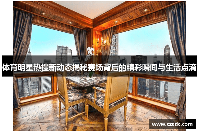 体育明星热搜新动态揭秘赛场背后的精彩瞬间与生活点滴