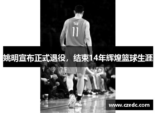 姚明宣布正式退役，结束14年辉煌篮球生涯