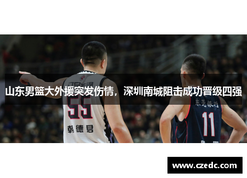 山东男篮大外援突发伤情，深圳南城阻击成功晋级四强