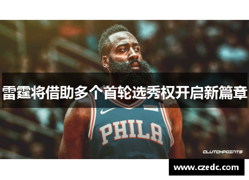 雷霆将借助多个首轮选秀权开启新篇章